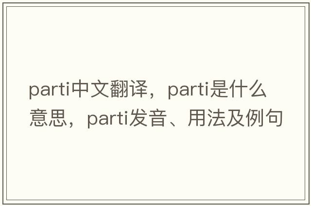 parti中文翻譯，parti是什么意思，parti發(fā)音、用法及例句