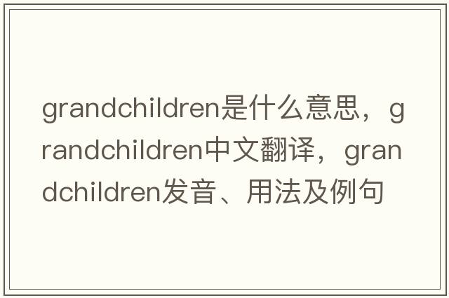 grandchildren是什么意思，grandchildren中文翻譯，grandchildren發(fā)音、用法及例句
