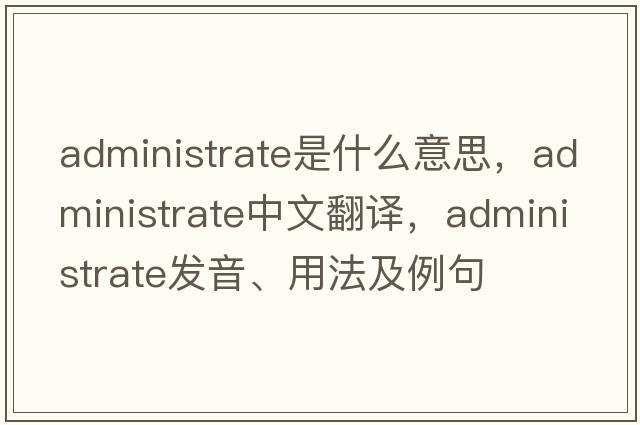 administrate是什么意思，administrate中文翻譯，administrate發(fā)音、用法及例句