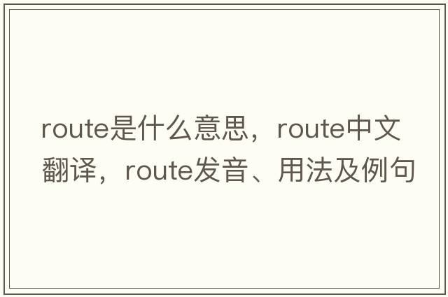 route是什么意思，route中文翻譯，route發(fā)音、用法及例句