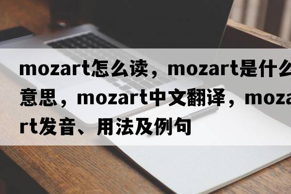 mozart怎么讀，Mozart是什么意思，Mozart中文翻譯，Mozart發(fā)音、用法及例句