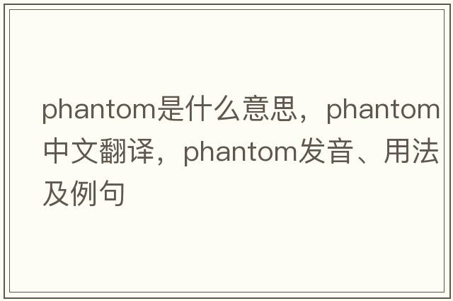 phantom是什么意思，phantom中文翻譯，phantom發(fā)音、用法及例句