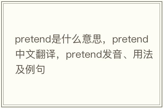 pretend是什么意思，pretend中文翻譯，pretend發(fā)音、用法及例句