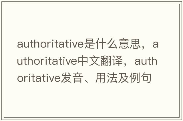 authoritative是什么意思，authoritative中文翻譯，authoritative發(fā)音、用法及例句