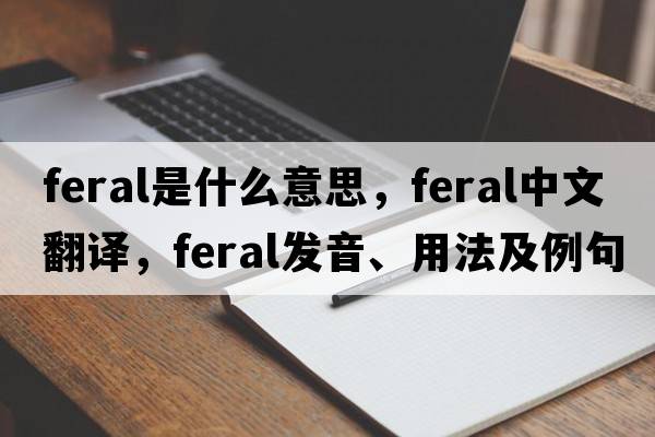 feral是什么意思，feral中文翻譯，feral發(fā)音、用法及例句