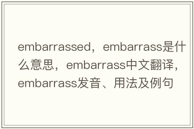 embarrassed，embarrass是什么意思，embarrass中文翻譯，embarrass發(fā)音、用法及例句