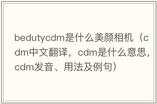 bedutycdm是什么美顏相機（cdm中文翻譯，cdm是什么意思，cdm發(fā)音、用法及例句）