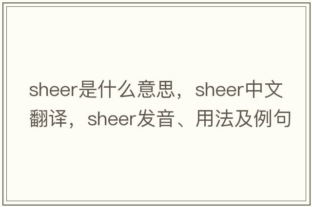 sheer是什么意思，sheer中文翻譯，sheer發(fā)音、用法及例句