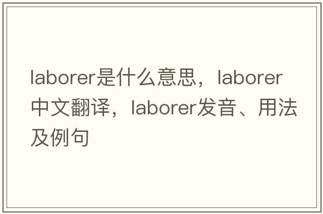 laborer是什么意思，laborer中文翻譯，laborer發(fā)音、用法及例句