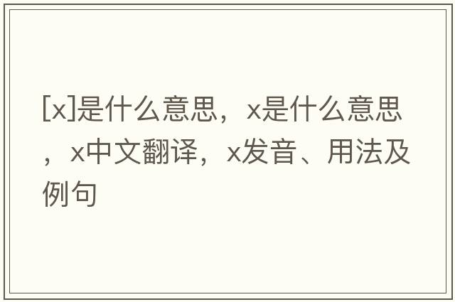 [x]是什么意思，x是什么意思，x中文翻譯，x發(fā)音、用法及例句