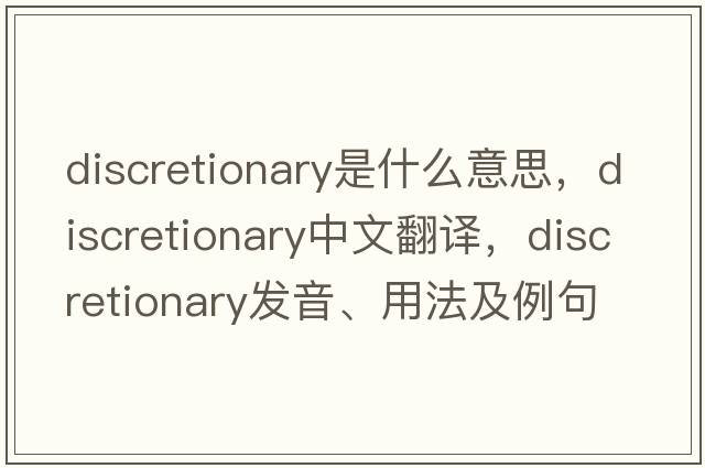discretionary是什么意思，discretionary中文翻譯，discretionary發(fā)音、用法及例句