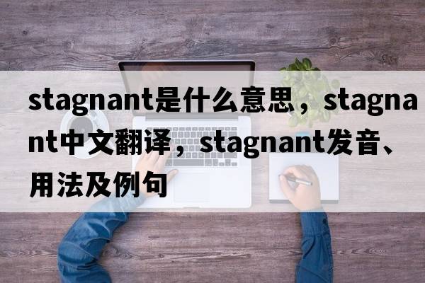 stagnant是什么意思，stagnant中文翻譯，stagnant發(fā)音、用法及例句