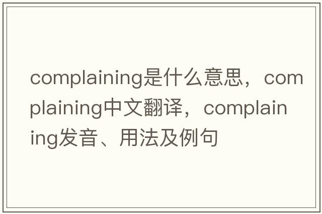 complaining是什么意思，complaining中文翻譯，complaining發(fā)音、用法及例句
