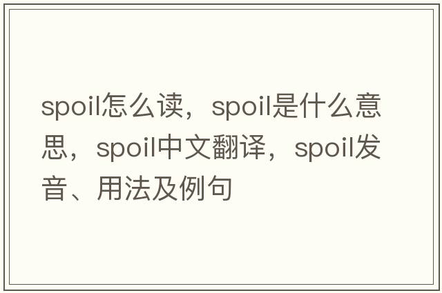 spoil怎么讀，spoil是什么意思，spoil中文翻譯，spoil發(fā)音、用法及例句