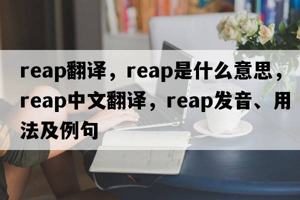 reap翻譯，reap是什么意思，reap中文翻譯，reap發(fā)音、用法及例句