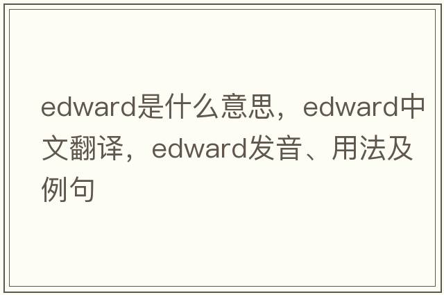 edward是什么意思，edward中文翻譯，edward發(fā)音、用法及例句