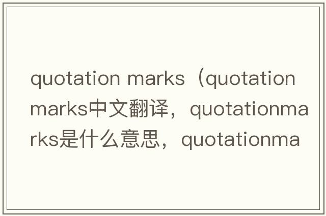 quotation marks（quotationmarks中文翻譯，quotationmarks是什么意思，quotationmarks發(fā)音、用法及例句）