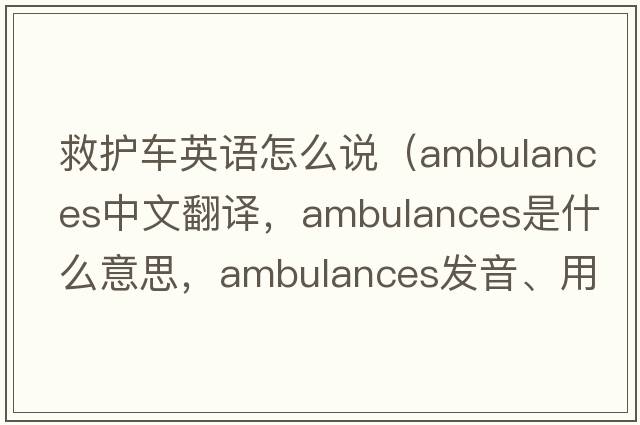 救護(hù)車英語怎么說（ambulances中文翻譯，ambulances是什么意思，ambulances發(fā)音、用法及例句）
