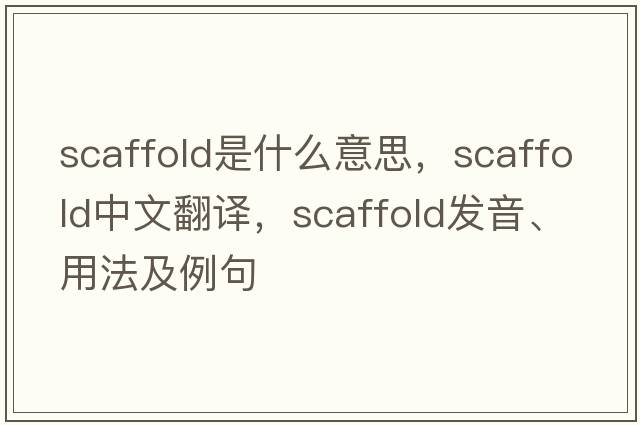 scaffold是什么意思，scaffold中文翻譯，scaffold發(fā)音、用法及例句
