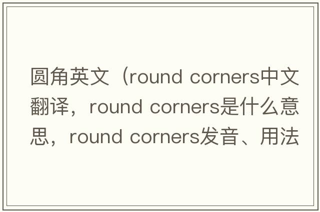 圓角英文（round corners中文翻譯，round corners是什么意思，round corners發(fā)音、用法及例句）