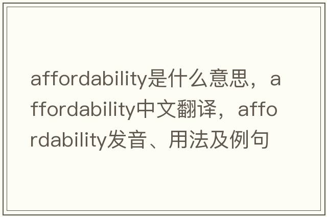 affordability是什么意思，affordability中文翻譯，affordability發(fā)音、用法及例句