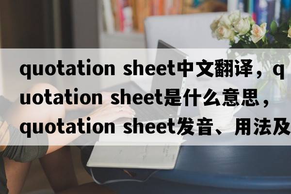 quotation sheet中文翻譯，quotation sheet是什么意思，quotation sheet發(fā)音、用法及例句