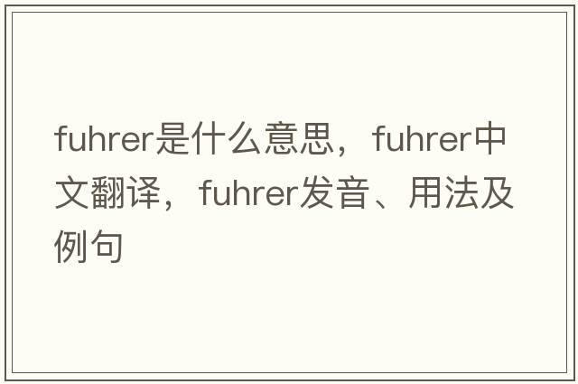 Fuhrer是什么意思，F(xiàn)uhrer中文翻譯，F(xiàn)uhrer發(fā)音、用法及例句