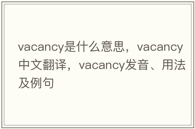 vacancy是什么意思，vacancy中文翻譯，vacancy發(fā)音、用法及例句