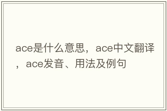 ace是什么意思，ace中文翻譯，ace發(fā)音、用法及例句