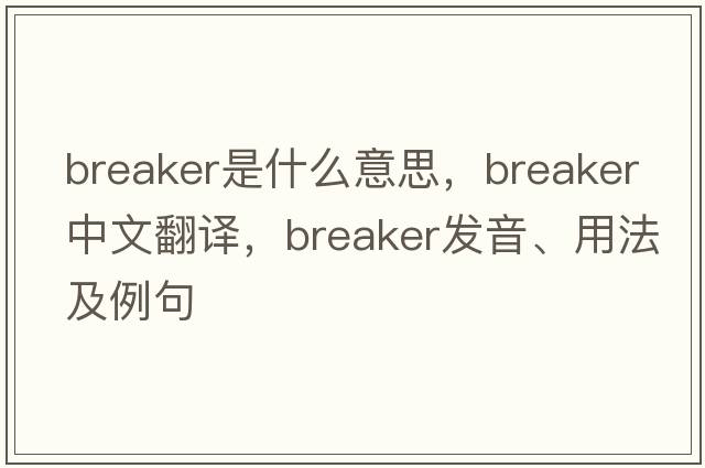 breaker是什么意思，breaker中文翻譯，breaker發(fā)音、用法及例句