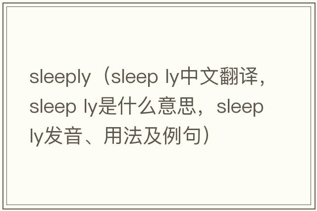 Sleeply（sleep ly中文翻譯，sleep ly是什么意思，sleep ly發(fā)音、用法及例句）