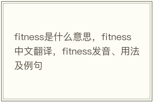 fitness是什么意思，fitness中文翻譯，fitness發(fā)音、用法及例句
