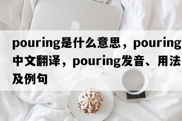 pouring是什么意思，pouring中文翻譯，pouring發(fā)音、用法及例句