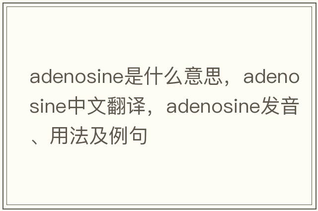 adenosine是什么意思，adenosine中文翻譯，adenosine發(fā)音、用法及例句