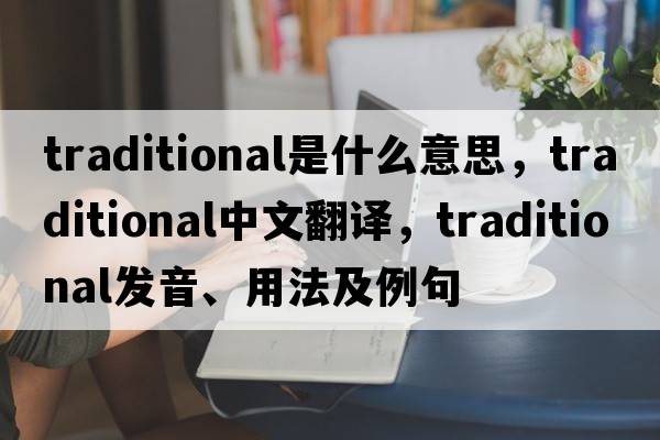 traditional是什么意思，traditional中文翻譯，traditional發(fā)音、用法及例句