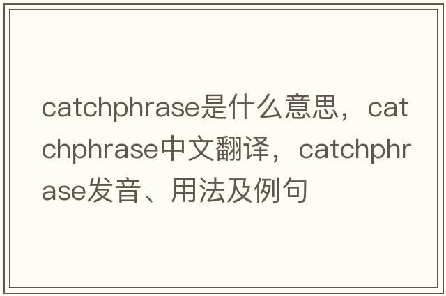 catchphrase是什么意思，catchphrase中文翻譯，catchphrase發(fā)音、用法及例句
