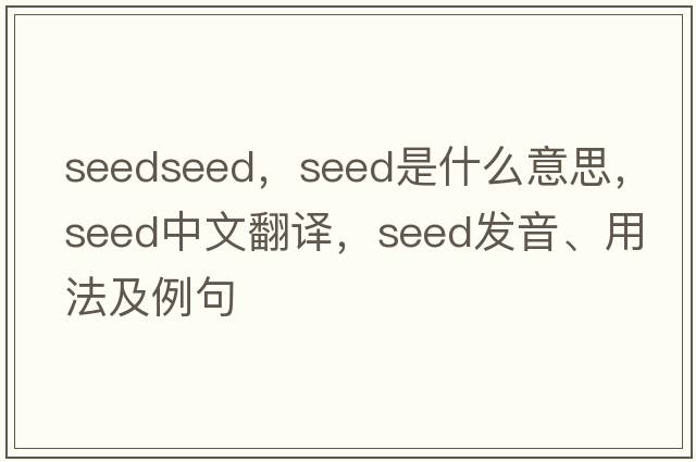 seedseed，seed是什么意思，seed中文翻譯，seed發(fā)音、用法及例句