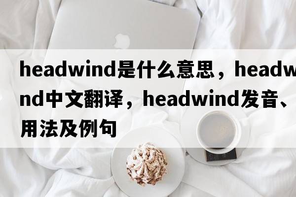 headwind是什么意思，headwind中文翻譯，headwind發(fā)音、用法及例句