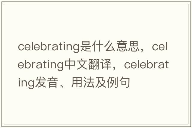 celebrating是什么意思，celebrating中文翻譯，celebrating發(fā)音、用法及例句
