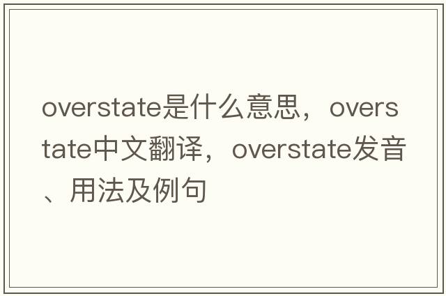 overstate是什么意思，overstate中文翻譯，overstate發(fā)音、用法及例句