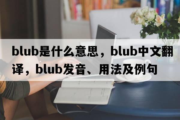 blub是什么意思，blub中文翻譯，blub發(fā)音、用法及例句