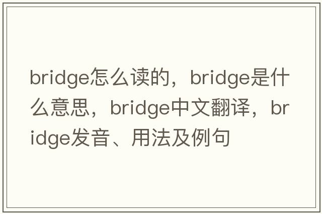 bridge怎么讀的，bridge是什么意思，bridge中文翻譯，bridge發(fā)音、用法及例句