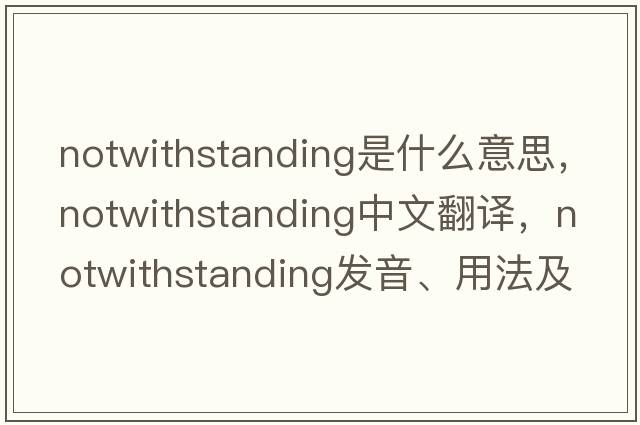 notwithstanding是什么意思，notwithstanding中文翻譯，notwithstanding發(fā)音、用法及例句