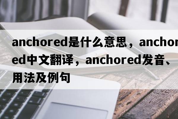 anchored是什么意思，anchored中文翻譯，anchored發(fā)音、用法及例句