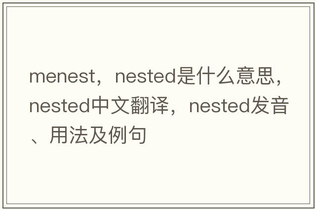menest，nested是什么意思，nested中文翻譯，nested發(fā)音、用法及例句