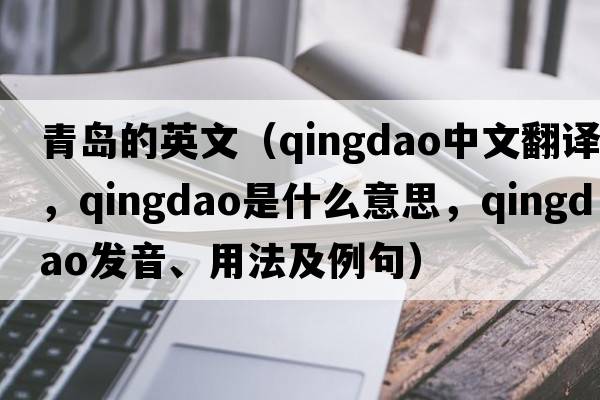 青島的英文（Qingdao中文翻譯，Qingdao是什么意思，Qingdao發(fā)音、用法及例句）