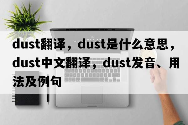 dust翻譯，dust是什么意思，dust中文翻譯，dust發(fā)音、用法及例句