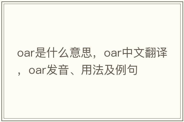 oar是什么意思，oar中文翻譯，oar發(fā)音、用法及例句