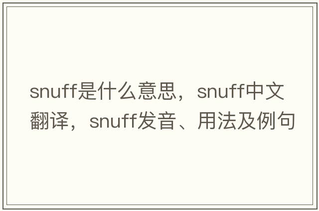 snuff是什么意思，snuff中文翻譯，snuff發(fā)音、用法及例句
