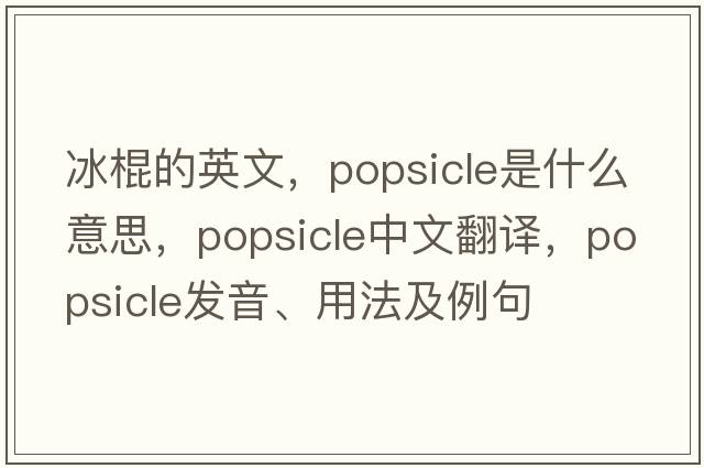 冰棍的英文，popsicle是什么意思，popsicle中文翻譯，popsicle發(fā)音、用法及例句
